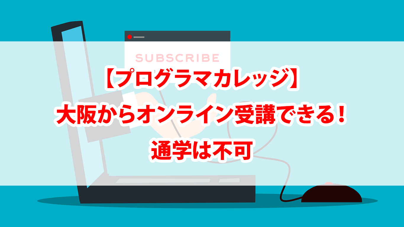 【プログラマカレッジ】大阪からオンライン受講できる！通学は不可