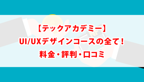 【テックアカデミー】UI/UXデザインコースの全て！料金・評判・口コミ